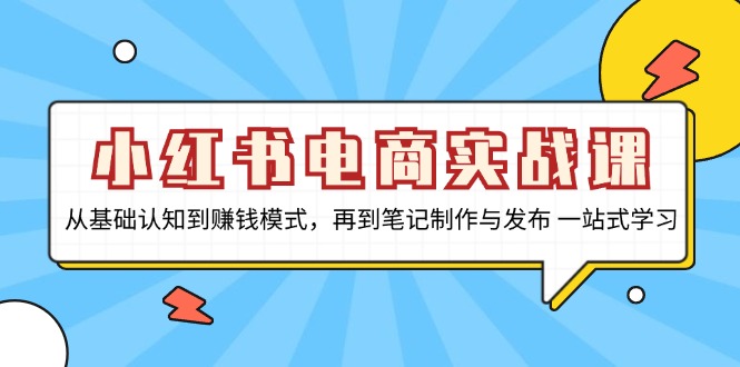 小红书电商实战课，从基础认知到赚钱模式，再到笔记制作与发布 一站式学习-米创网