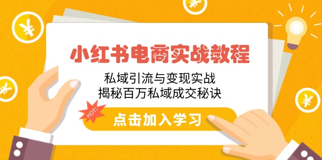 小红书电商实战教程：私域引流与变现实战，揭秘百万私域成交秘诀-米创网