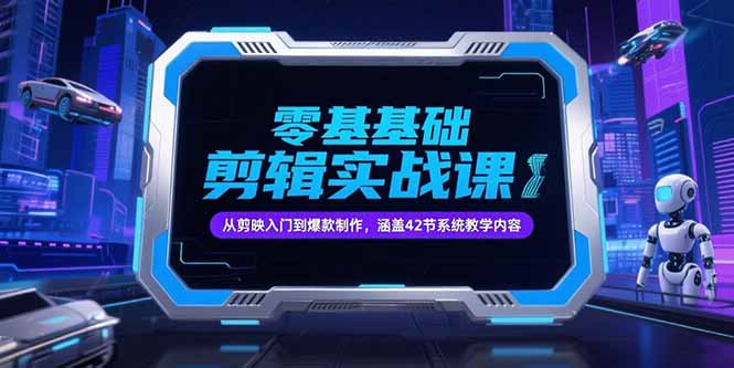 零基础抖音剪辑实战课，从剪映入门到爆款制作，涵盖42节系统教学内容-米创网