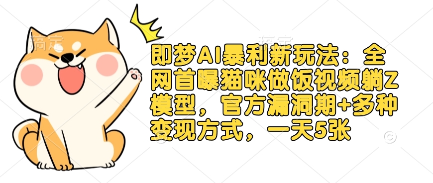 即梦AI暴利新玩法：全网首曝猫咪做饭视频躺Z模型，官方漏洞期+多种变现方式，一天5张-米创网