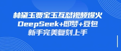 持续爆火的林黛玉贾宝玉互怼视频，比爽文还好看，利用DeepSeek+即梦+豆包就可以完美复刻-米创网
