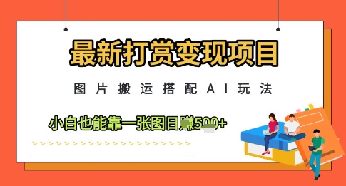 最新打赏变现项目，图片搬运搭配AI玩法，小白也能靠一张图日入5张-米创网