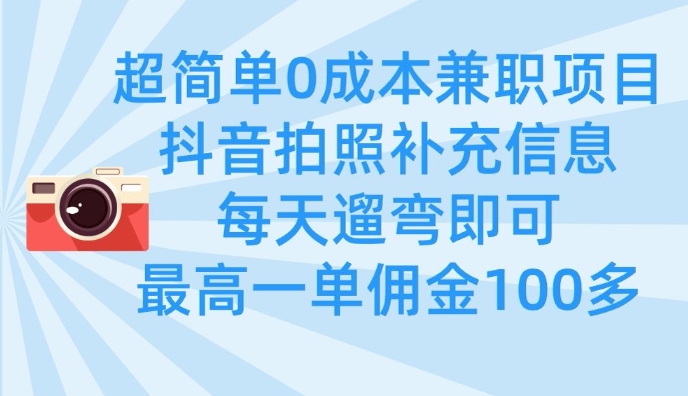 超简单0成本兼职项目，拍照补充信息，每天遛弯即可，最高一单佣金100多-米创网