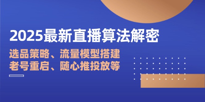 2025最新直播算法解密：选品策略、流量模型搭建、老号重启、随心推投放等-米创网