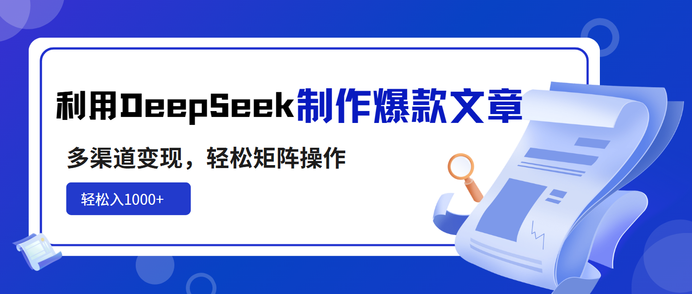 利用DeepSeek制作爆款文章，多渠道变现，轻松矩阵操作，轻松日入1000+-58创客