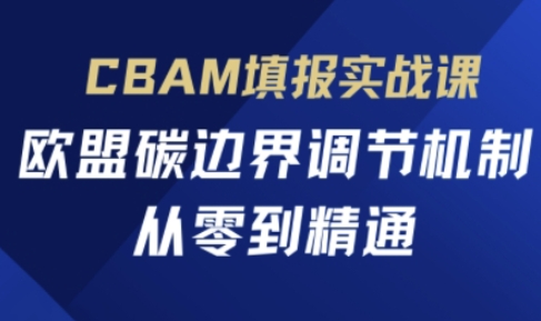 CBAM填报实战课，欧盟碳边界调节机制，从零到精通-米创网
