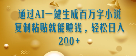 通过AI一键生成百万字小说复制粘贴就能挣钱，轻松日入2张+【揭秘】-米创网