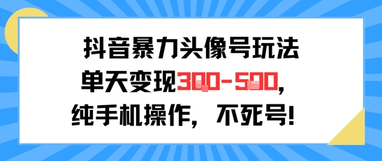 抖音暴力头像号玩法，单天变现3-5张纯手机操作，小白也能行-米创网