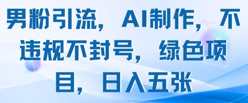 男粉引流，AI制作，不违规不封号，绿色项目，日入五张-米创网