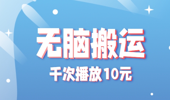 无脑搬运，千次播放10元，点赞评论收藏各1元一个，单条作品收益上限10000+！-米创网