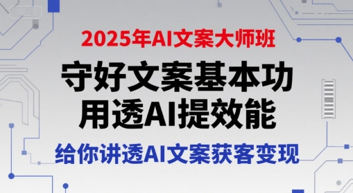 2025年AI文案大师班，守好文案基本功，用透AI提效能，给你讲透AI文案获客变现-米创网
