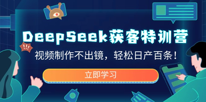 DeepSeek获客特训营，视频制作不出镜，轻松日产百条！-米创网
