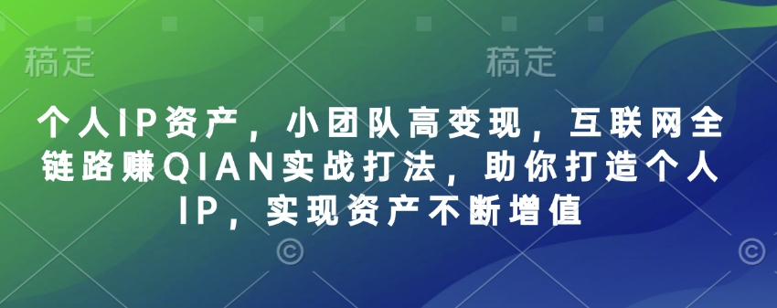 个人IP资产，小团队高变现，互联网全链路赚QIAN实战打法，助你打造个人IP，实现资产不断增值-米创网