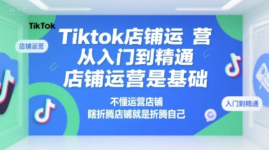 Tiktok店铺运营从入门到精通，店铺运营是基础，不懂运营店铺，瞎折腾店铺就是折腾自己-米创网