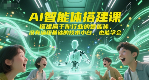 AI智能体搭建课，搭建属于你行业的智能体，没有编程基础的技术小白，也能学会-米创网