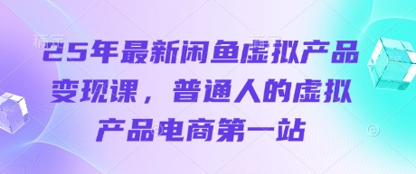 25年最新闲鱼虚拟产品变现课，普通人的虚拟产品电商第一站-米创网