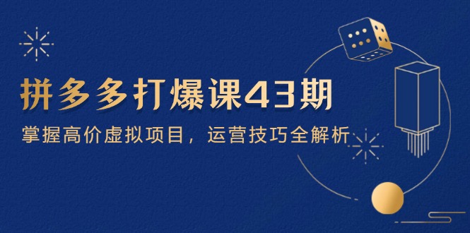 拼多多打爆课第 43 期，掌握高价虚拟项目，运营技巧全解析(15节-米创网
