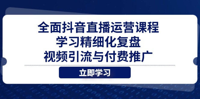 全面抖音直播运营课程，学习精细化复盘、视频引流与付费推广-米创网