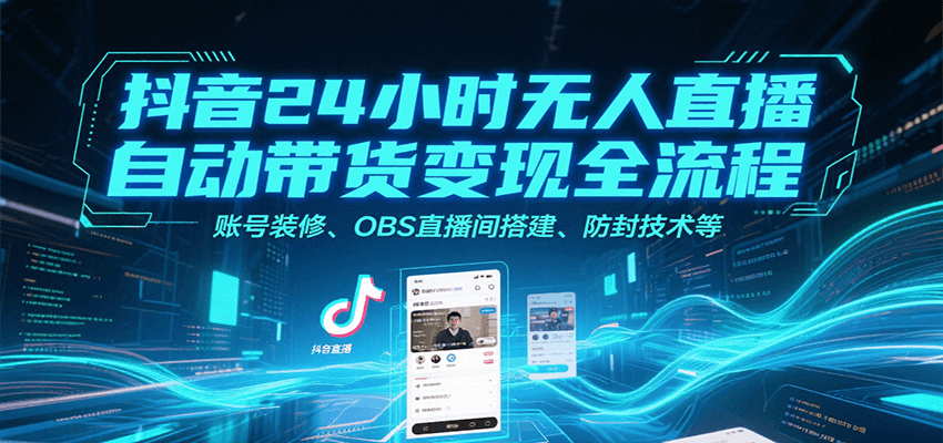抖音24小时无人直播自动带货变现全流程，账号装修、OBS直播间搭建、防封技术等-米创网