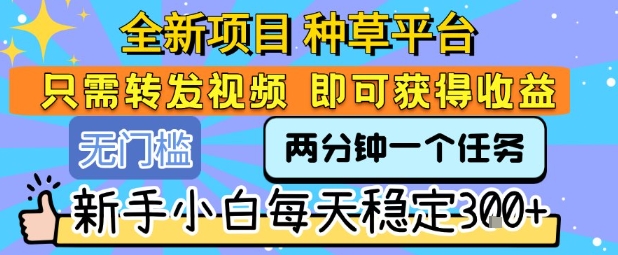 全新项目 种草平台 只需要转发任务视频 即可获得收益 新手小白每天稳定3张+【揭秘】-米创网