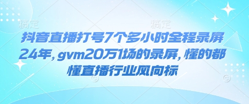 抖音直播打号7个多小时全程录屏24年，gvm20万1场的录屏，懂的都懂直播行业风向标-米创网