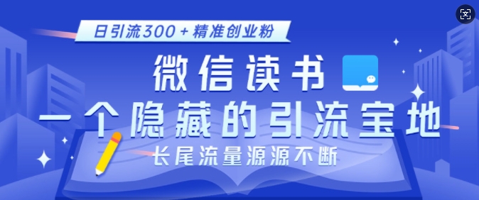 微信读书，一个隐藏的引流宝地，不为人知的小众打法，日引流300+精准创业粉，长尾流量源源不断-米创网