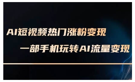 AI短视频热门涨粉变现课，AI数字人制作短视频超级变现实操课，一部手机玩转短视频变现-米创网