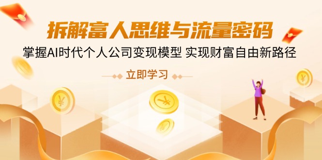 拆解富人思维与流量密码，掌握AI时代个人公司变现模型 实现财富自由新路径-米创网