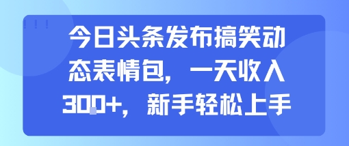 今日头条发布搞笑动态表情包，一天收入3张+，新手轻松上手-米创网