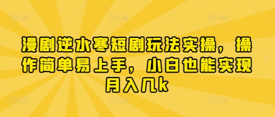 漫剧逆水寒短剧玩法实操，操作简单易上手，小白也能实现月入几k-米创网