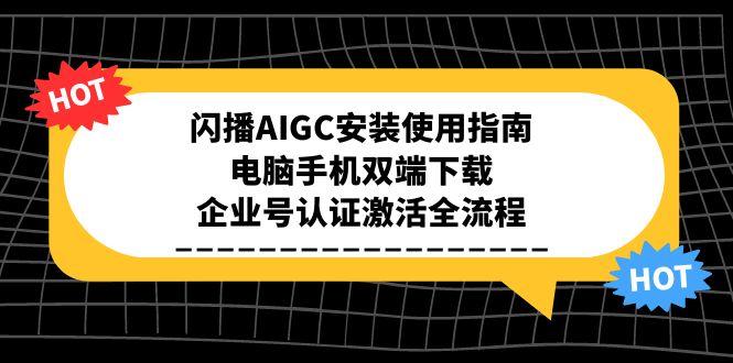 闪播AIGC安装使用指南，电脑手机双端下载，企业号认证激活全流程-米创网