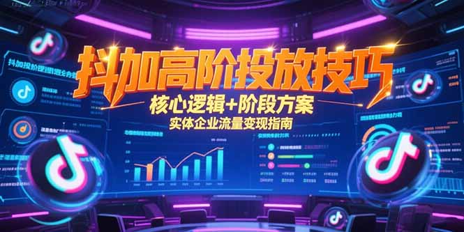 抖加高阶投放技巧，核心逻辑+阶段方案，实体企业流量变现指南-米创网