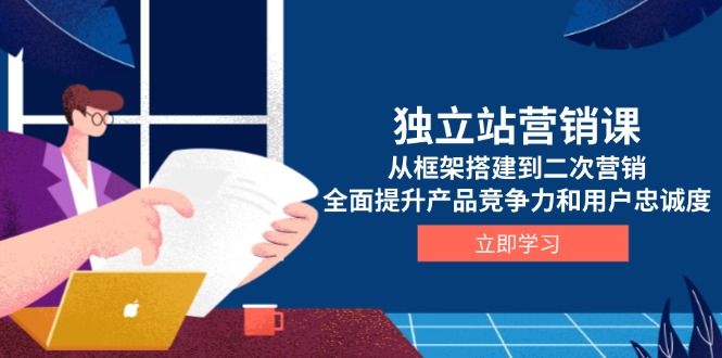 独立站营销课，从框架搭建到二次营销，全面提升产品竞争力和用户忠诚度-米创网