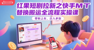 红果短剧拉新之快手MT替换搬运全流程实操课，零粉上车，日入多张-米创网