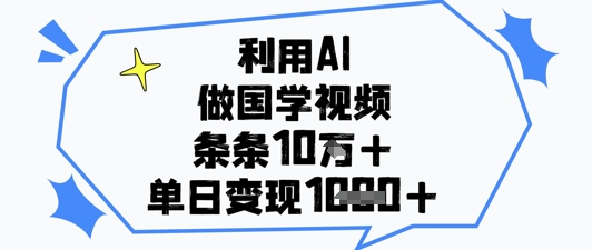 利用AI做国学视频，条条点赞10w+，单日变现1k+-米创网
