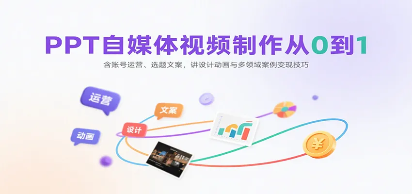 PPT自媒体视频制作从0到1：含账号运营、选题文案，讲设计动画与多领域案例变现技巧-58创客