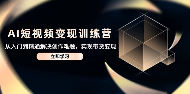 AI短视频变现训练营，从入门到精通解决创作难题，实现带货变现-米创网