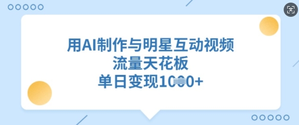 用AI制作与明星互动视频，流量天花板，单日变现多张-米创网