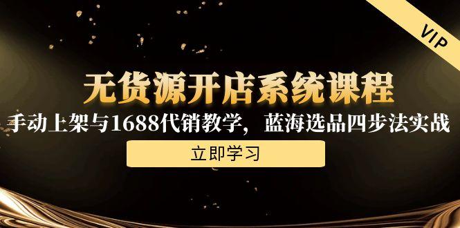 无货源开店系统课程，手动上架与1688代销教学，蓝海选品四步法实战-米创网