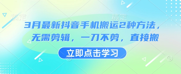 3月最新抖音手机搬运2种方法，无需剪辑，一刀不剪，直接搬-米创网