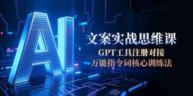 AI文案实战思维课，GPT工具注册对接，万能指令词核心训练法-米创网