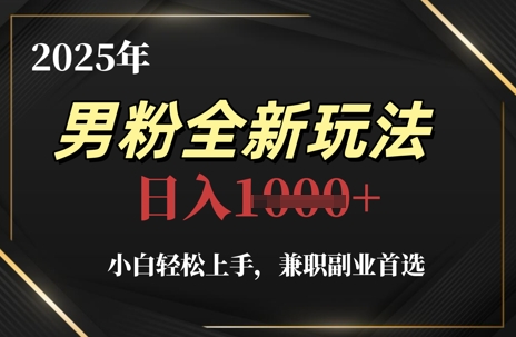 2025年男粉全新玩法，小白轻松上手，兼职副业首选，轻轻松松日入1k+-米创网