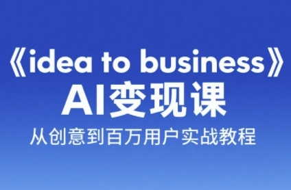 《idea to business》AI变成变现课，从创意到百万用户实战教程-米创网