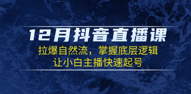 12月抖音直播课：拉爆自然流，掌握底层逻辑，让小白主播快速起号-米创网
