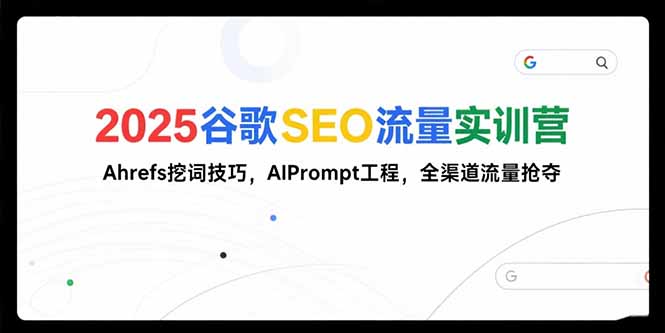 2025谷歌SEO流量实训营;，Ahrefs挖词技巧，AIPrompt工程，全渠道流量抢夺-米创网