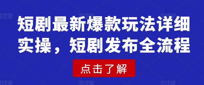 短剧最新爆款玩法详细实操，短剧发布全流程-米创网