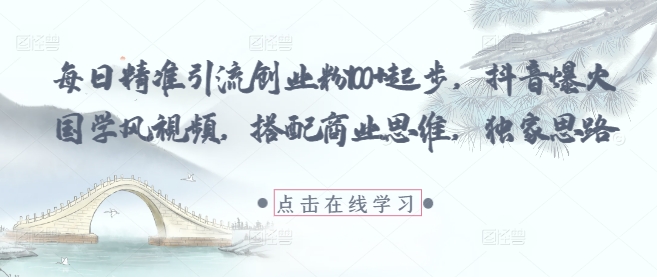 每日精准引流创业粉100+起步，抖音爆火国学风视频，搭配商业思维，独家思路-米创网