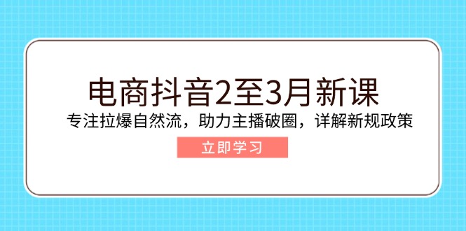 电商抖音2至3月新课：专注拉爆自然流，助力主播破圈，详解新规政策-米创网