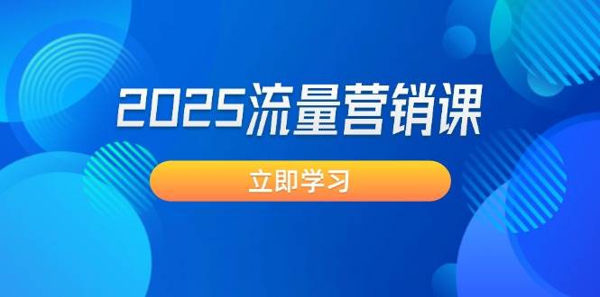 2025流量营销课：直击业绩卡点, 拓客新策略, 提高转化率, 设计生意模式-米创网