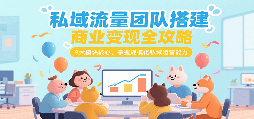 私域流量团队搭建商业变现全攻略，9大模块核心，掌握规模化私域运营能力-米创网
